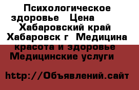 Психологическое здоровье › Цена ­ 800 - Хабаровский край, Хабаровск г. Медицина, красота и здоровье » Медицинские услуги   